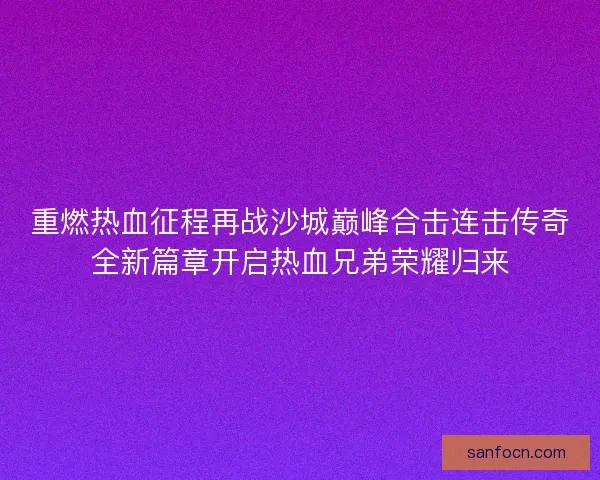重燃热血征程再战沙城巅峰合击连击传奇全新篇章开启热血兄弟荣耀归来