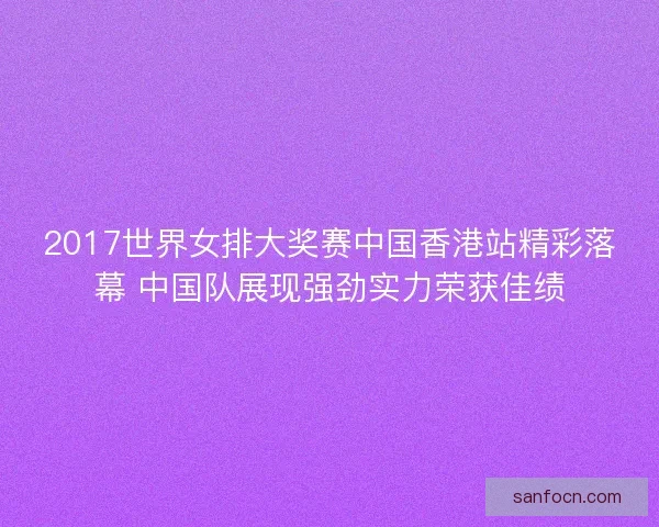 2017世界女排大奖赛中国香港站精彩落幕 中国队展现强劲实力荣获佳绩
