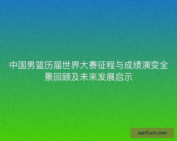中国男篮历届世界大赛征程与成绩演变全景回顾及未来发展启示