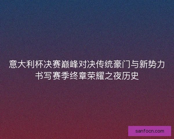 意大利杯决赛巅峰对决传统豪门与新势力书写赛季终章荣耀之夜历史