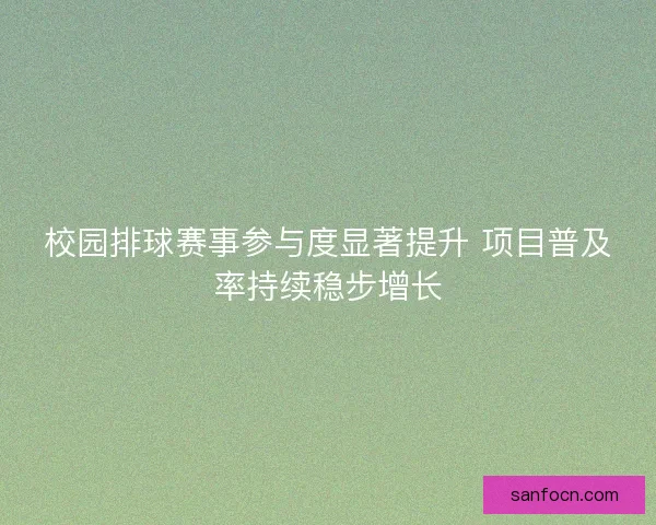 校园排球赛事参与度显著提升 项目普及率持续稳步增长