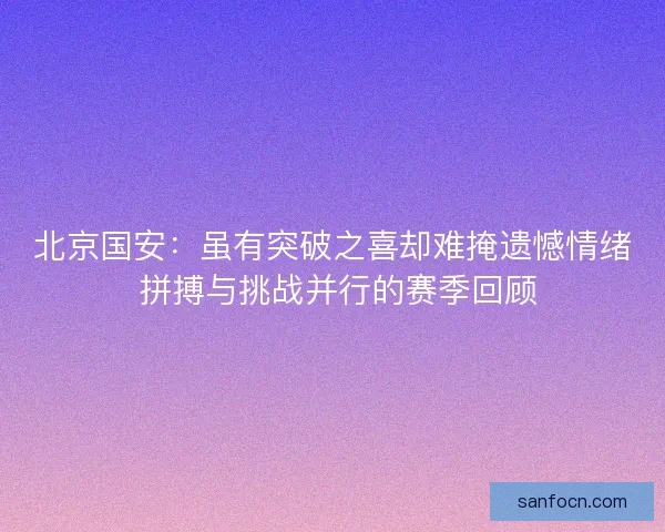 北京国安：虽有突破之喜却难掩遗憾情绪 拼搏与挑战并行的赛季回顾