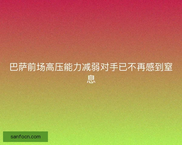 巴萨前场高压能力减弱对手已不再感到窒息