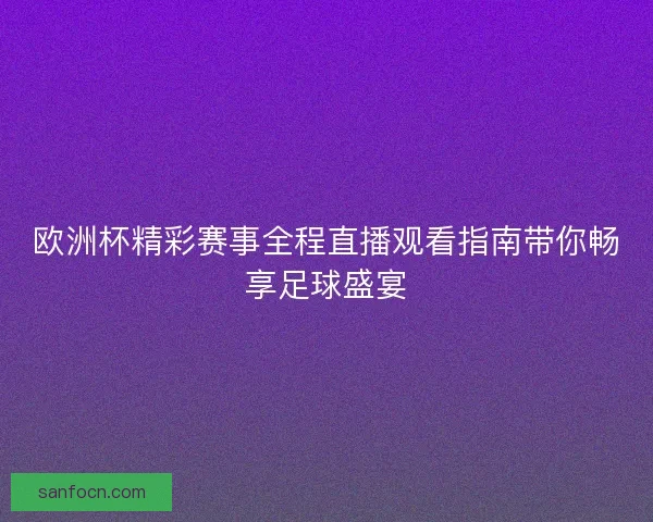 欧洲杯精彩赛事全程直播观看指南带你畅享足球盛宴