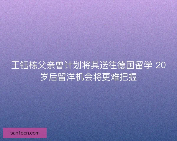 王钰栋父亲曾计划将其送往德国留学 20岁后留洋机会将更难把握