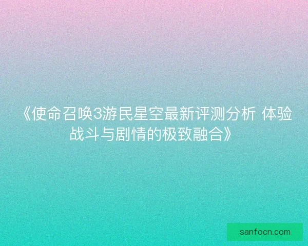 《使命召唤3游民星空最新评测分析 体验战斗与剧情的极致融合》