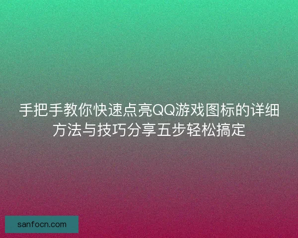手把手教你快速点亮QQ游戏图标的详细方法与技巧分享五步轻松搞定