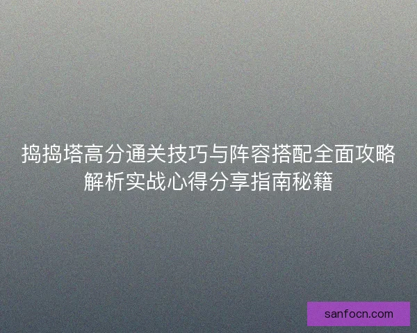 捣捣塔高分通关技巧与阵容搭配全面攻略解析实战心得分享指南秘籍