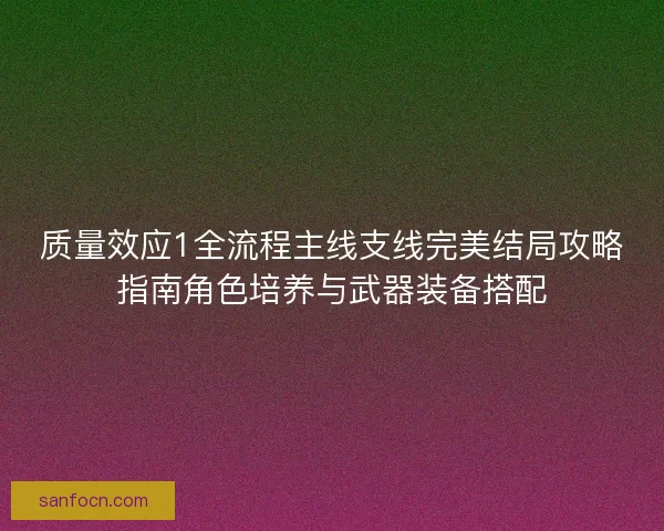 质量效应1全流程主线支线完美结局攻略指南角色培养与武器装备搭配
